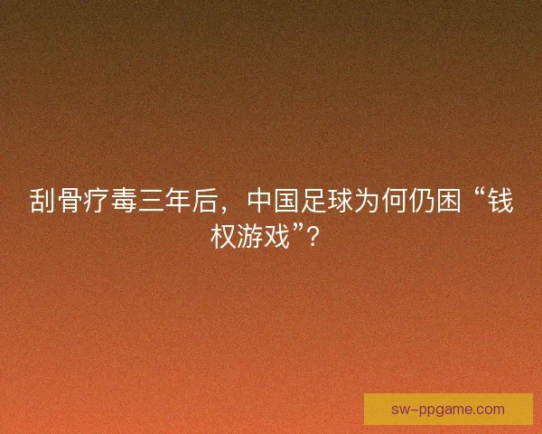 刮骨疗毒三年后，中国足球为何仍困 “钱权游戏”？